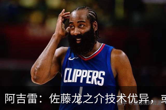 阿吉雷：佐藤龙之介技术优异，或许能找到合适的位置